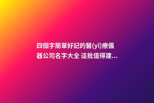 四個字簡單好記的醫(yī)療儀器公司名字大全 這批值得建議